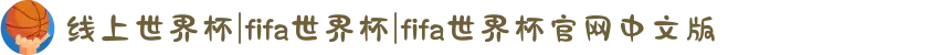 线上世界杯|fifa世界杯|fifa世界杯官网中文版